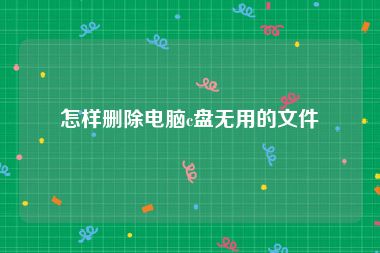 怎样删除电脑c盘无用的文件