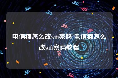 电信猫怎么改wifi密码 电信猫怎么改wifi密码教程