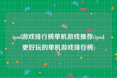 ipad游戏排行榜单机游戏推荐(ipad更好玩的单机游戏排行榜)