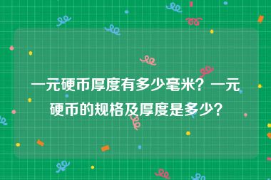 一元硬币厚度有多少毫米?一元硬币的规格及厚度是多少?