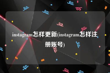 instagram怎样更新(instagram怎样注册账号)