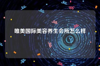 唯美国际美容养生会所怎么样