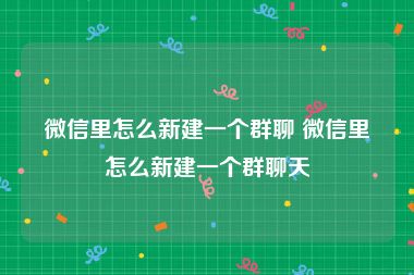 微信里怎么新建一个群聊 微信里怎么新建一个群聊天