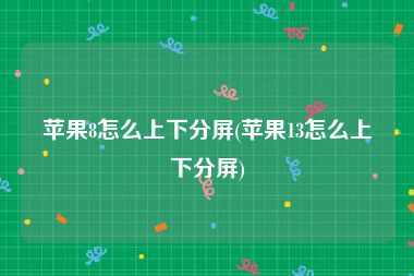 苹果8怎么上下分屏(苹果13怎么上下分屏)