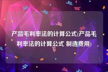 产品毛利率法的计算公式(产品毛利率法的计算公式 制造费用)