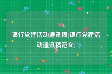 银行党建活动通讯稿(银行党建活动通讯稿范文)