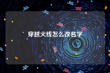 穿越火线怎么改名字
