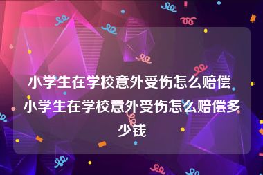 小学生在学校意外受伤怎么赔偿 小学生在学校意外受伤怎么赔偿多少钱
