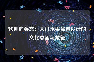 欢迎的姿态：大门水果盆景设计的文化意涵与象征