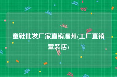 童鞋批发厂家直销温州(工厂直销童装店)