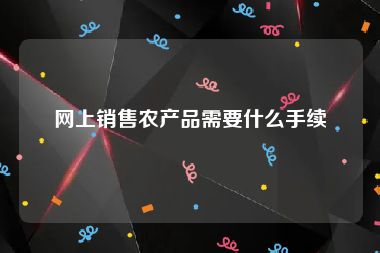 网上销售农产品需要什么手续