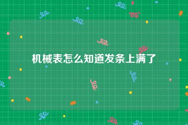 机械表怎么知道发条上满了