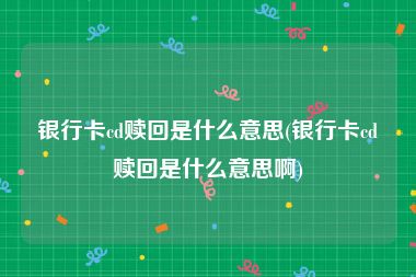 银行卡cd赎回是什么意思(银行卡cd赎回是什么意思啊)