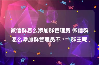 微信群怎么添加群管理员 微信群怎么添加群管理员不 *** 群主呢