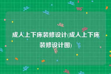 成人上下床装修设计(成人上下床装修设计图)