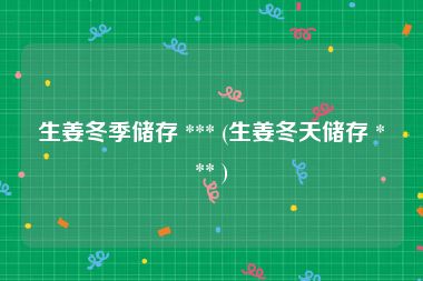 生姜冬季储存 *** (生姜冬天储存 *** )