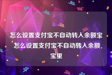 怎么设置支付宝不自动转入余额宝 怎么设置支付宝不自动转入余额宝里