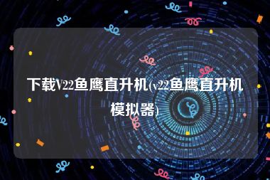 下载V22鱼鹰直升机(v22鱼鹰直升机模拟器)