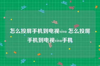 怎么投屏手机到电视vivo 怎么投屏手机到电视vivo手机