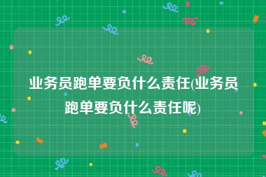 业务员跑单要负什么责任(业务员跑单要负什么责任呢)