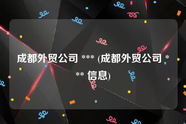 成都外贸公司 *** (成都外贸公司 *** 信息)