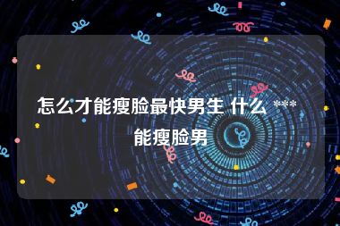 怎么才能瘦脸最快男生 什么 *** 能瘦脸男