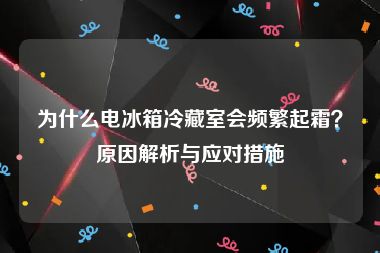 为什么电冰箱冷藏室会频繁起霜？原因解析与应对措施