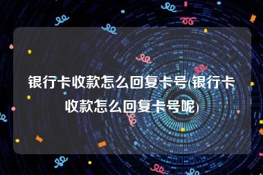 银行卡收款怎么回复卡号(银行卡收款怎么回复卡号呢)