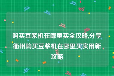 购买豆浆机在哪里买全攻略,分享衢州购买豆浆机在哪里买实用新攻略