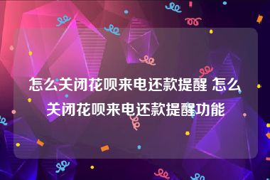 怎么关闭花呗来电还款提醒 怎么关闭花呗来电还款提醒功能