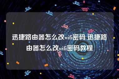 迅捷路由器怎么改wifi密码 迅捷路由器怎么改wifi密码教程