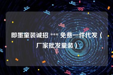 即墨童装诚招 *** 免费一件代发（厂家批发童装）