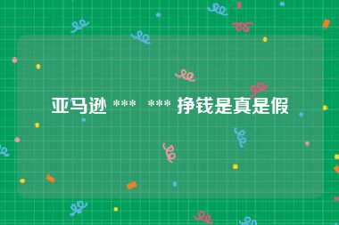 亚马逊 ***  *** 挣钱是真是假