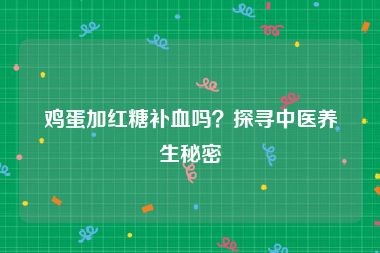 鸡蛋加红糖补血吗？探寻中医养生秘密