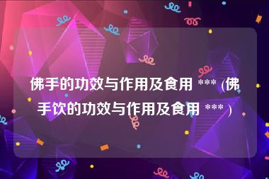 佛手的功效与作用及食用 *** (佛手饮的功效与作用及食用 *** )