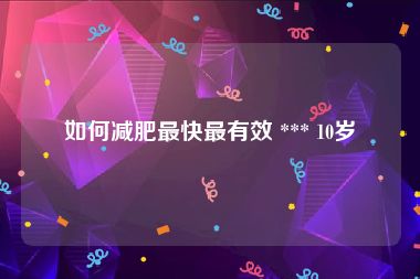 如何减肥最快最有效 *** 10岁