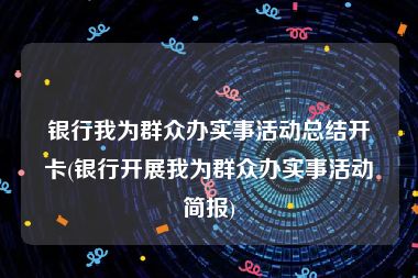 银行我为群众办实事活动总结开卡(银行开展我为群众办实事活动简报)