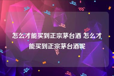 怎么才能买到正宗茅台酒 怎么才能买到正宗茅台酒呢