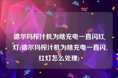 德尔玛榨汁机为啥充电一直闪红灯(德尔玛榨汁机为啥充电一直闪红灯怎么处理)