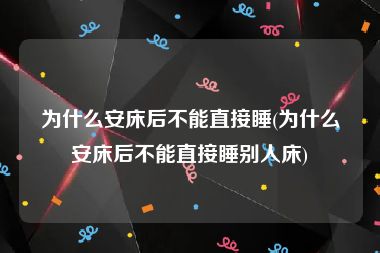 为什么安床后不能直接睡(为什么安床后不能直接睡别人床)