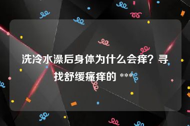 洗冷水澡后身体为什么会痒?寻找舒缓瘙痒的 ***