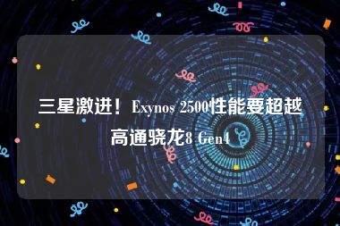 三星激进！Exynos 2500性能要超越高通骁龙8 Gen4
