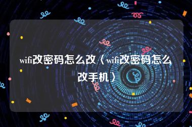 wifi改密码怎么改〈wifi改密码怎么改手机〉
