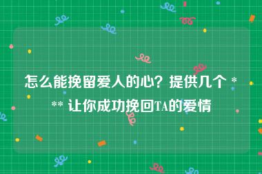 怎么能挽留爱人的心？提供几个 *** 让你成功挽回TA的爱情
