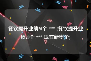 餐饮提升业绩20个 *** (餐饮提升业绩20个 *** 现在新奥个)