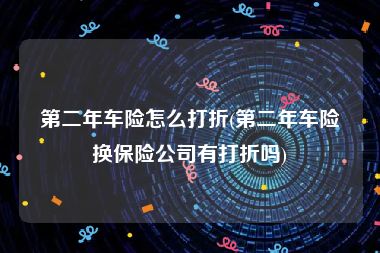 第二年车险怎么打折(第二年车险换保险公司有打折吗)