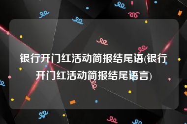银行开门红活动简报结尾语(银行开门红活动简报结尾语言)