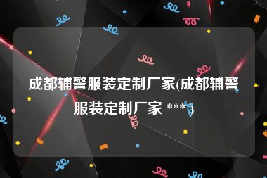 成都辅警服装定制厂家(成都辅警服装定制厂家 *** )