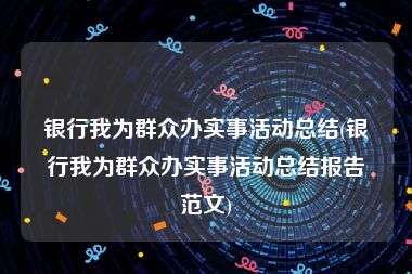 银行我为群众办实事活动总结(银行我为群众办实事活动总结报告范文)