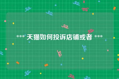  *** 天猫如何投诉店铺或者 *** 
